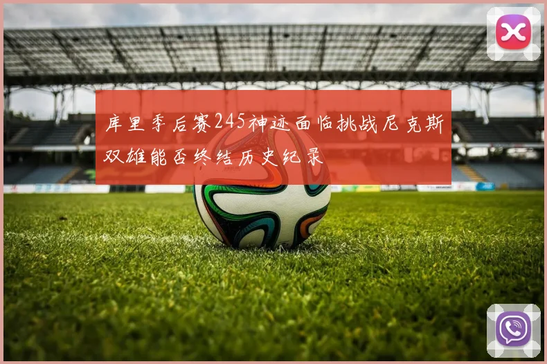库里季后赛245神迹面临挑战尼克斯双雄能否终结历史纪录