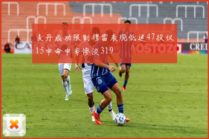 麦丹成功限制穆雷表现低迷47投仅15中命中率惨淡319