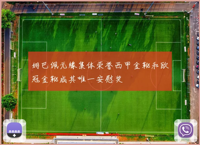 姆巴佩无缘集体荣誉西甲金靴和欧冠金靴成其唯一安慰奖