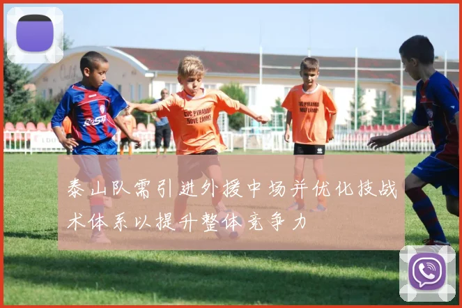 泰山队需引进外援中场并优化技战术体系以提升整体竞争力
