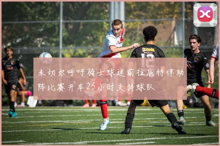 米切尔呼吁骑士球迷前往底特律助阵比赛开车25小时支持球队