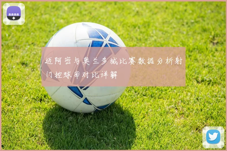 迈阿密与奥兰多城比赛数据分析射门控球率对比详解