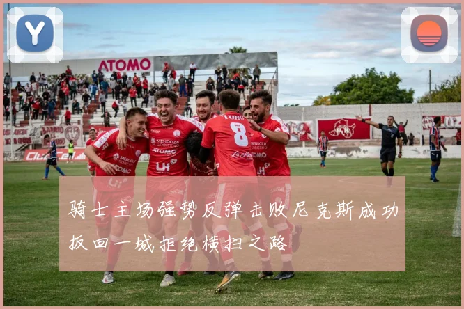 骑士主场强势反弹击败尼克斯成功扳回一城拒绝横扫之路