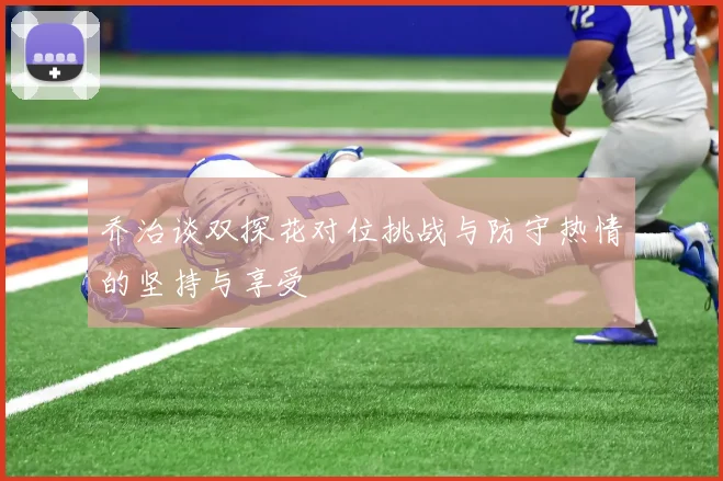 乔治谈双探花对位挑战与防守热情的坚持与享受